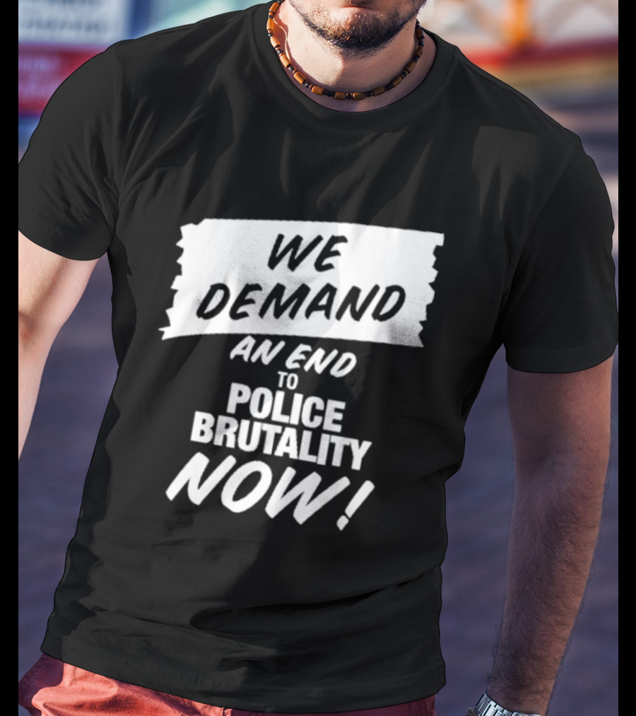 We Demand An End To Police Brutality Now T-Shirt