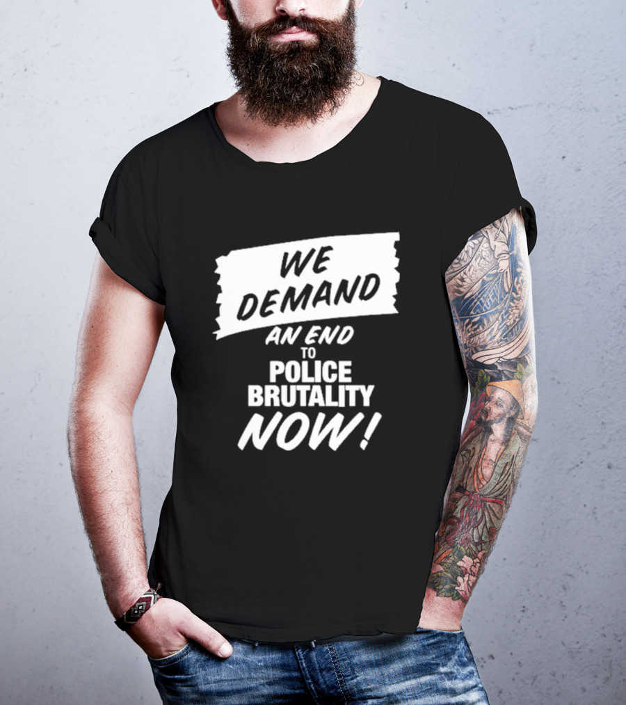 We Demand An End To Police Brutality Now T-Shirt