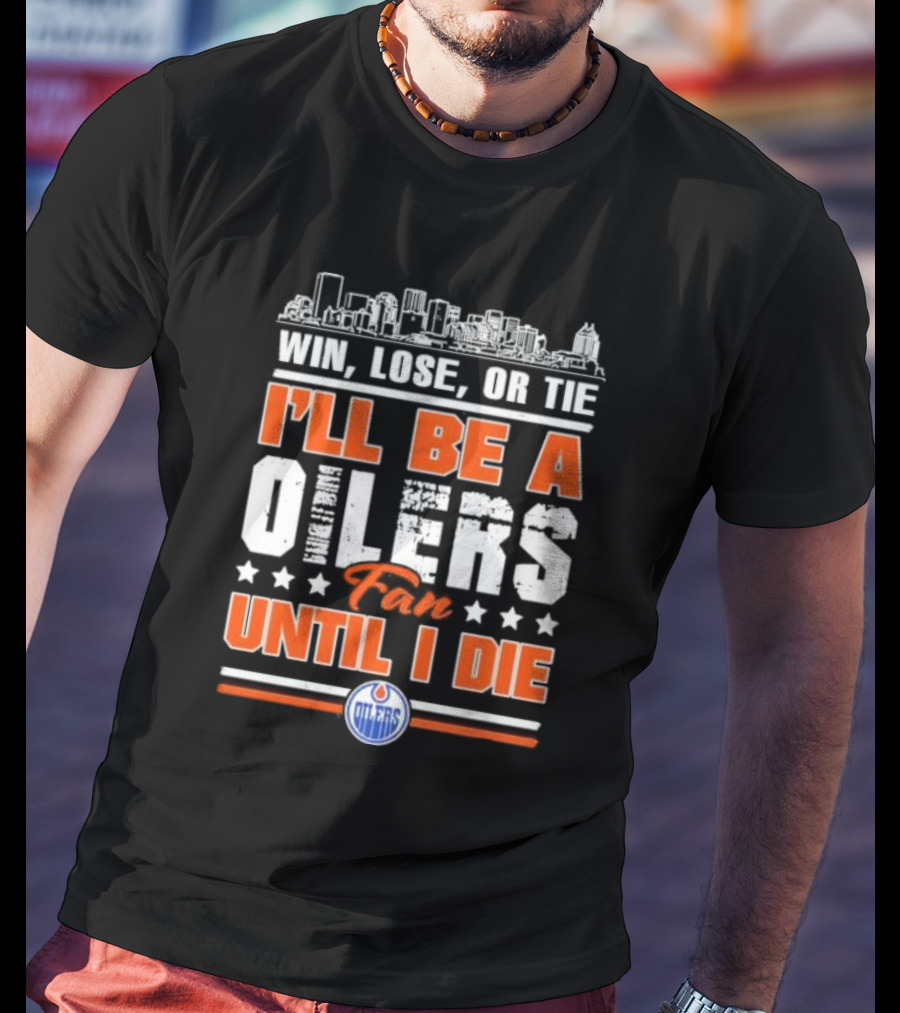 Win Lose Or Tie I'll Be An Oilers Fan Until I Die Edmonton Oilers T-Shirt