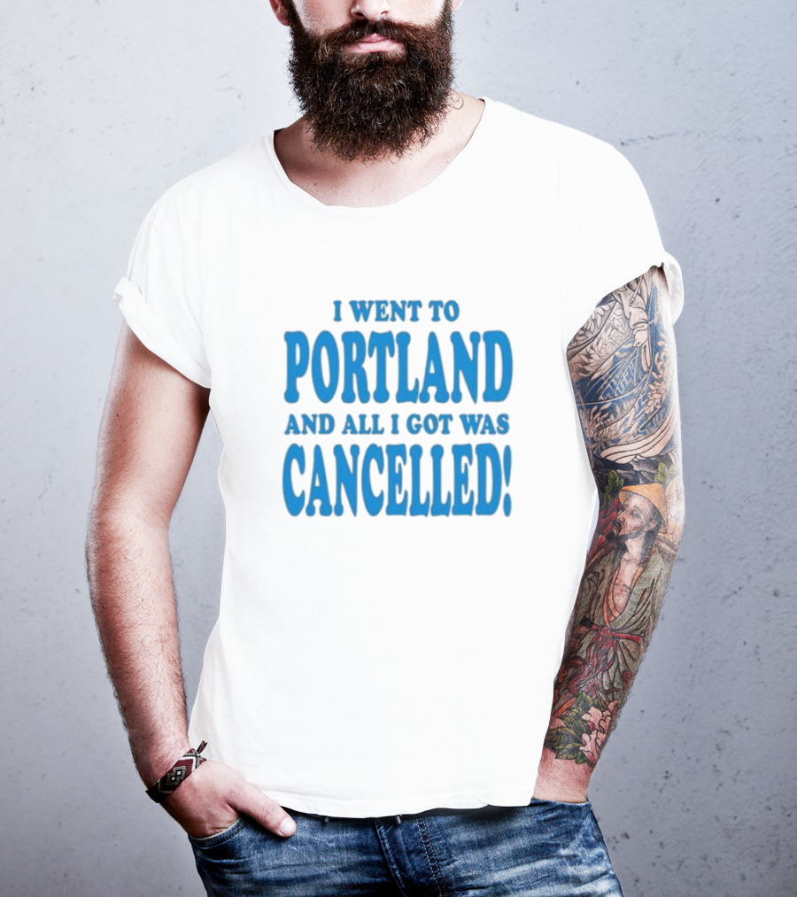 I Went To Portland And All I Got Was Cancelled T-Shirt