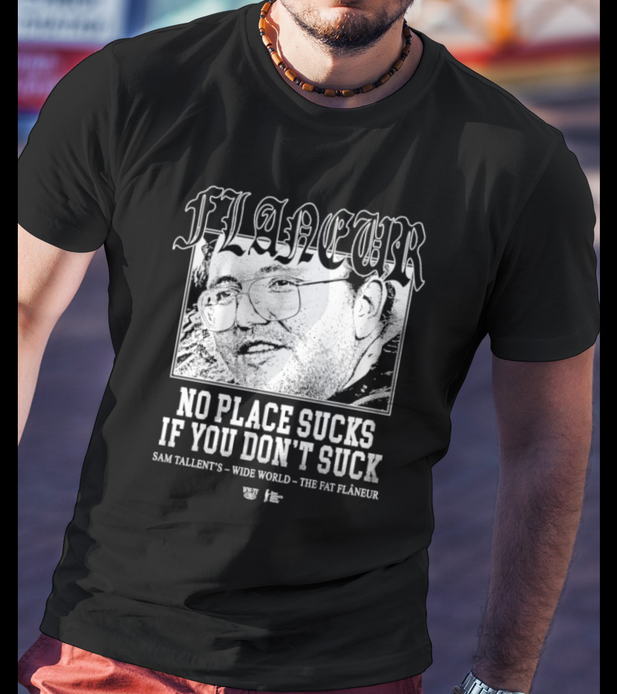 Flaneur No Place Sucks If You Don’t Suck Sam Tallent’s Wide World The Fat Flâneur T-Shirt