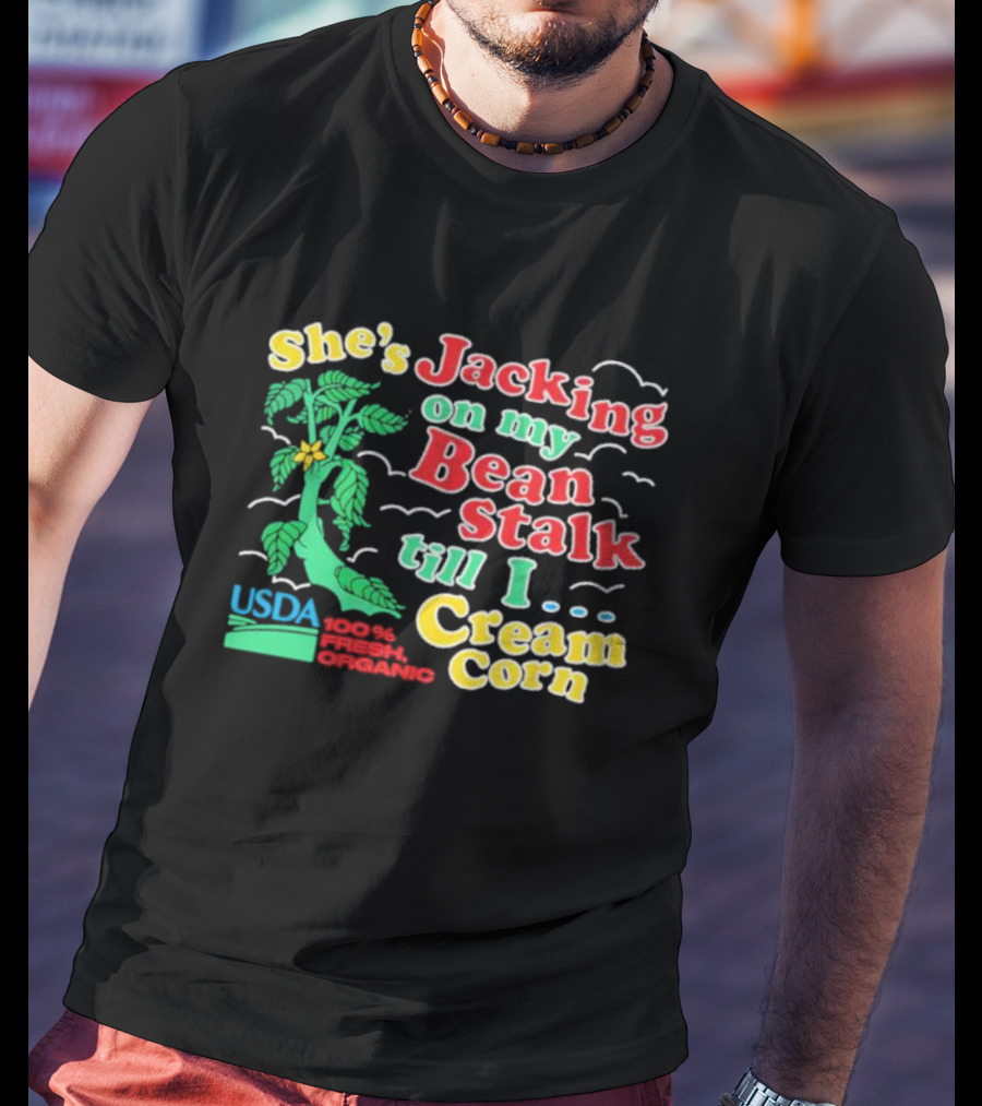 She's Jacking On My Bean Stalk Till I Cream Corn USDA 100% Fresh Organic T-Shirt