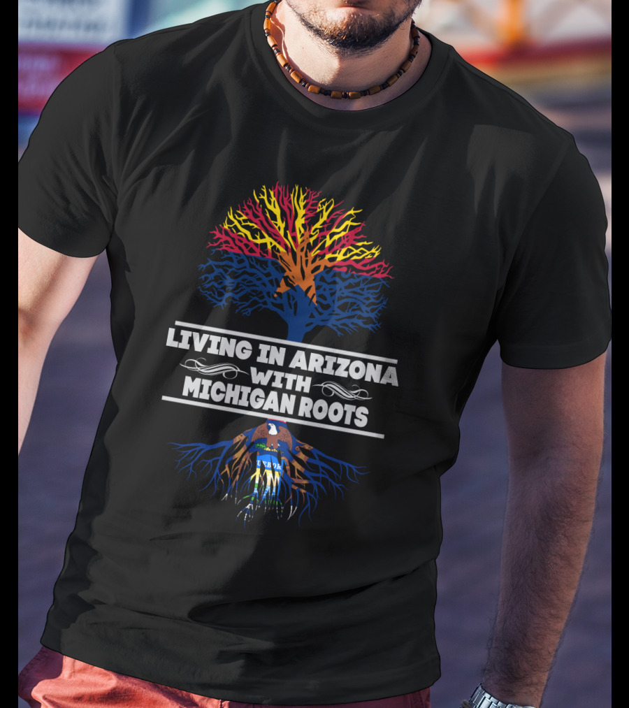 Living In Arizona Embracing Michigan Roots With Tree Design And State Symbols T-Shirt