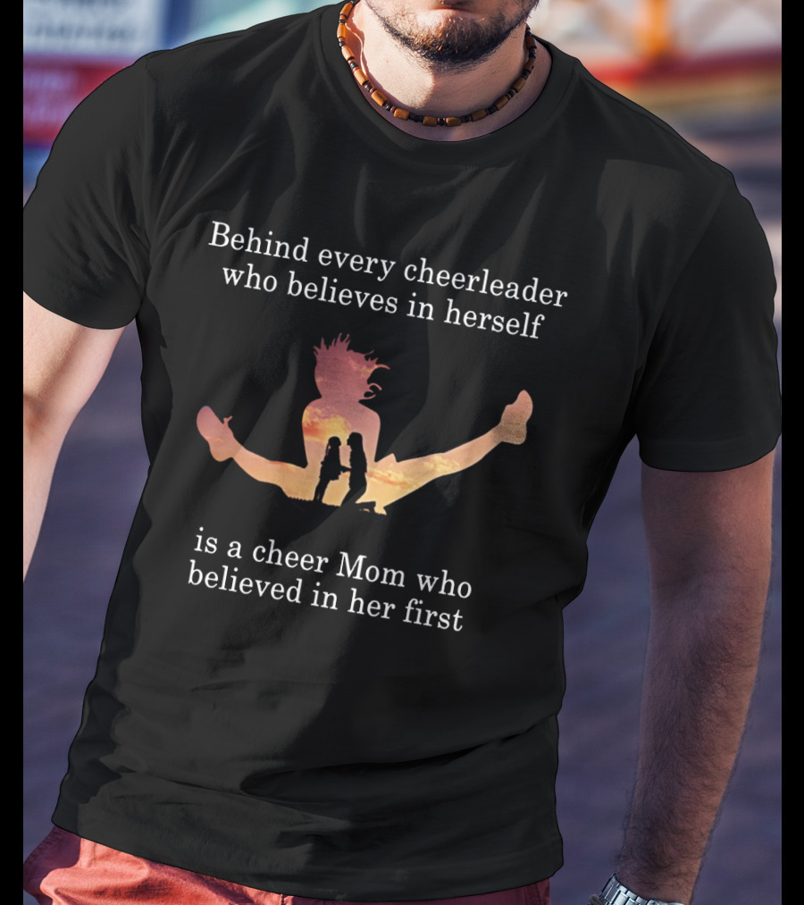 Behind Every Cheerleader Who Believes In Herself Is A Cheer Mom Who Believed In Her First T-Shirt