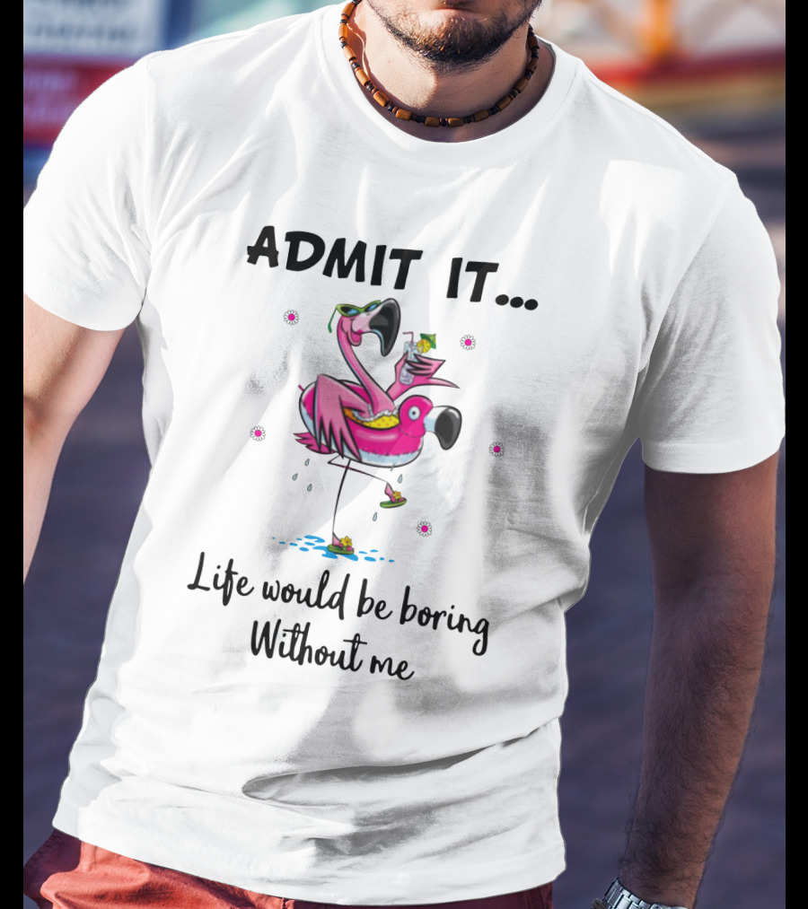 Admit It Life Would Be Boring Without Me Flamingo Tropical Fun T-Shirt