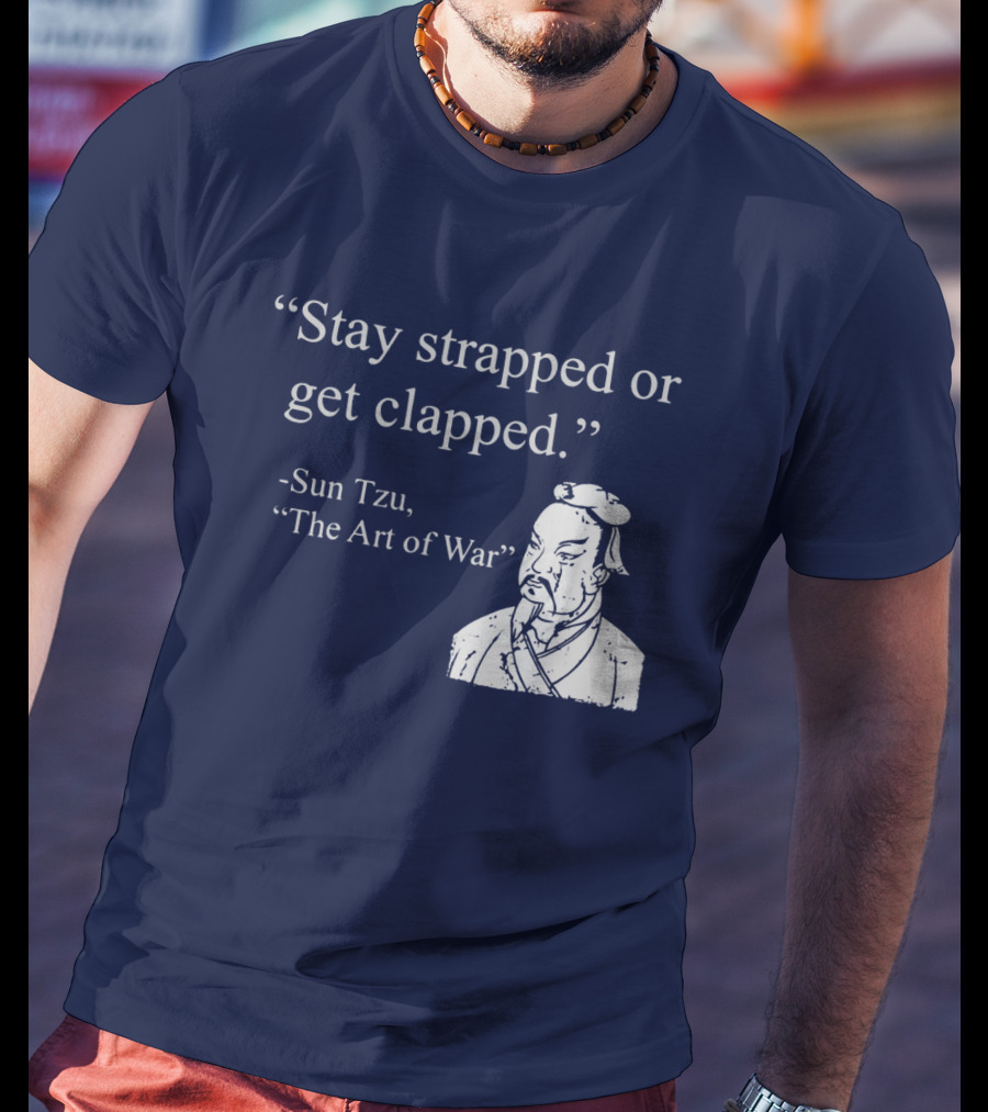 Stay Strapped Or Get Clapped Sun Tzu The Art Of War Ancient Wisdom With Tactical Edge T-Shirt