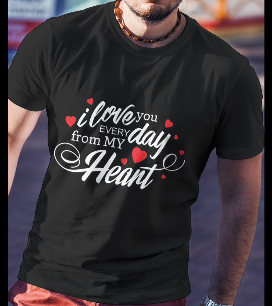 I Love You Every Day From My Heart With Red Heart Accents T-Shirt