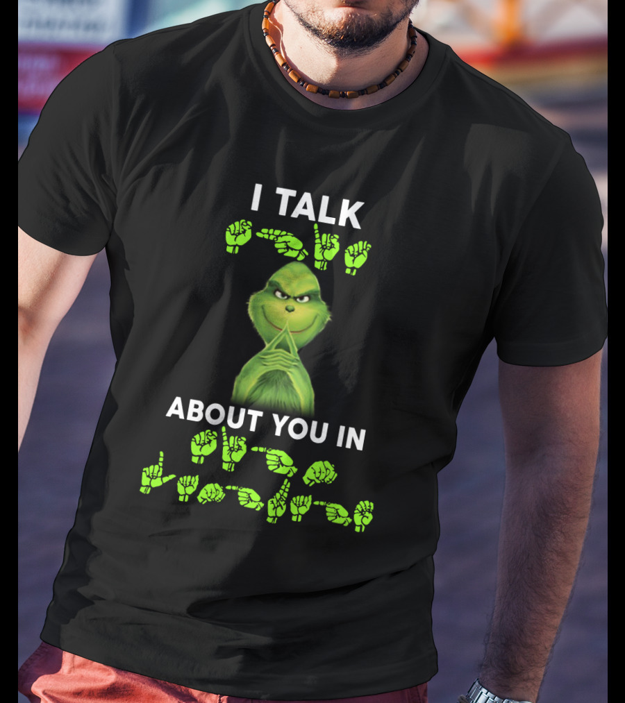 I Talk About You In ASL Grinch Sign Language T-Shirt