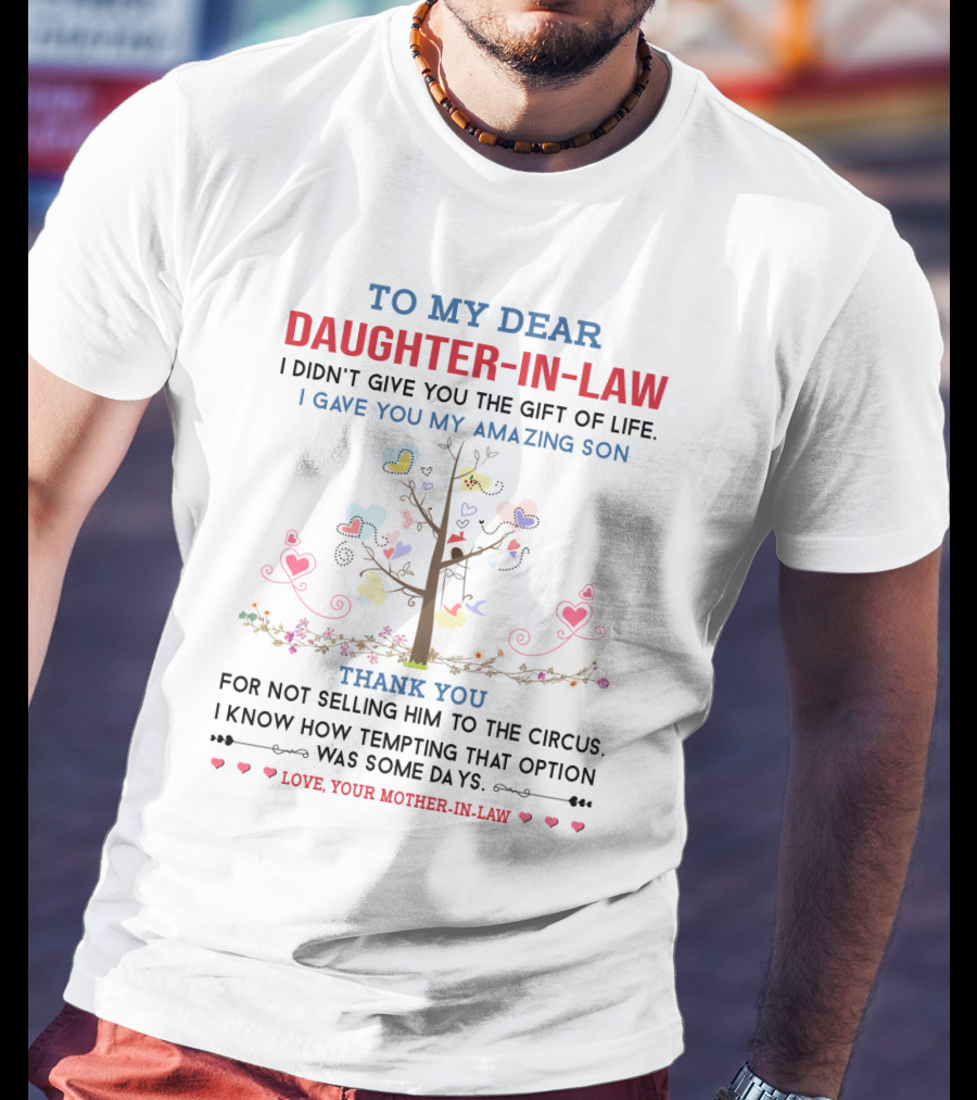 To My Dear Daughter-in-Law I Didn't Give You The Gift Of Life I Gave You My Amazing Son Thank You For Not Selling Him To The Circus Love Your Mother-in-Law T-Shirt