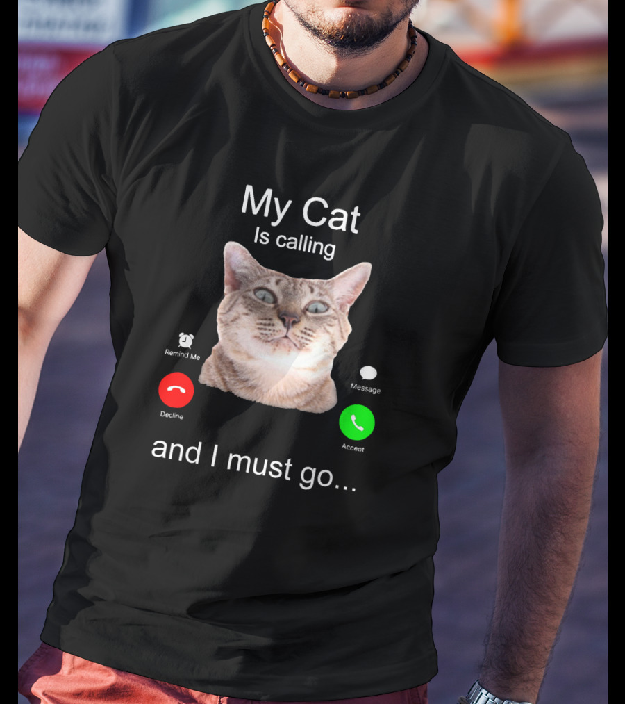 My Cat Is Calling Remind Me Message Decline Accept And I Must Go T-Shirt