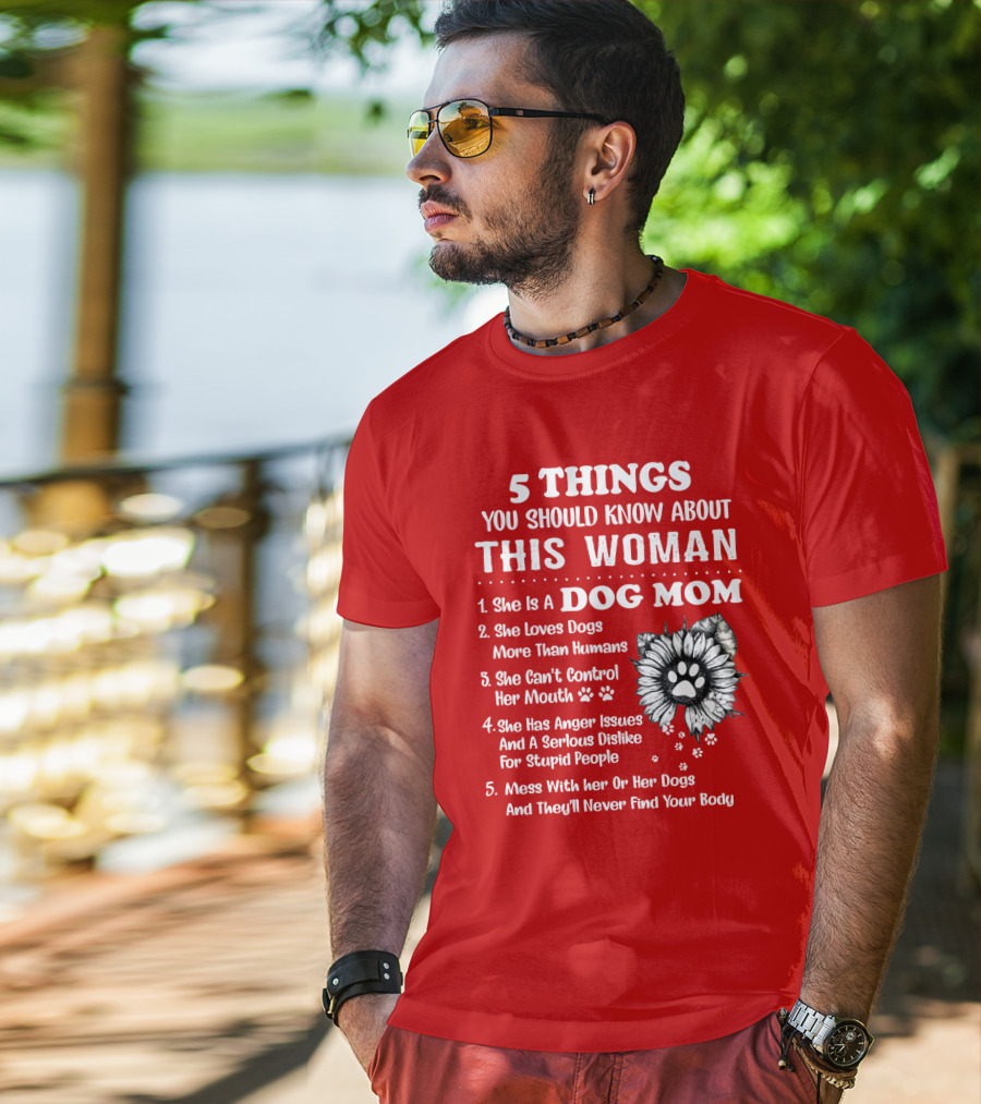 5 Things You Should Know About This Woman She Is A Dog Mom Loves Dogs More Than Humans Can't Control Her Mouth Anger Issues Serious Dislike For Stupid People T-Shirt