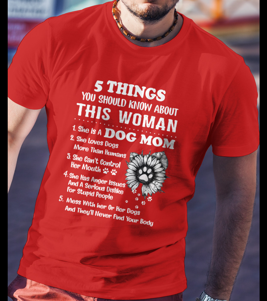 5 Things You Should Know About This Woman She Is A Dog Mom Loves Dogs More Than Humans Can't Control Her Mouth Anger Issues Serious Dislike For Stupid People T-Shirt