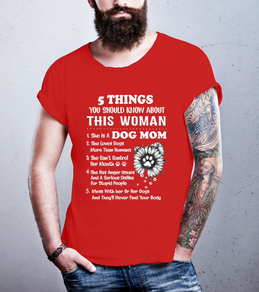 5 Things You Should Know About This Woman She Is A Dog Mom Loves Dogs More Than Humans Can't Control Her Mouth Anger Issues Serious Dislike For Stupid People T-Shirt