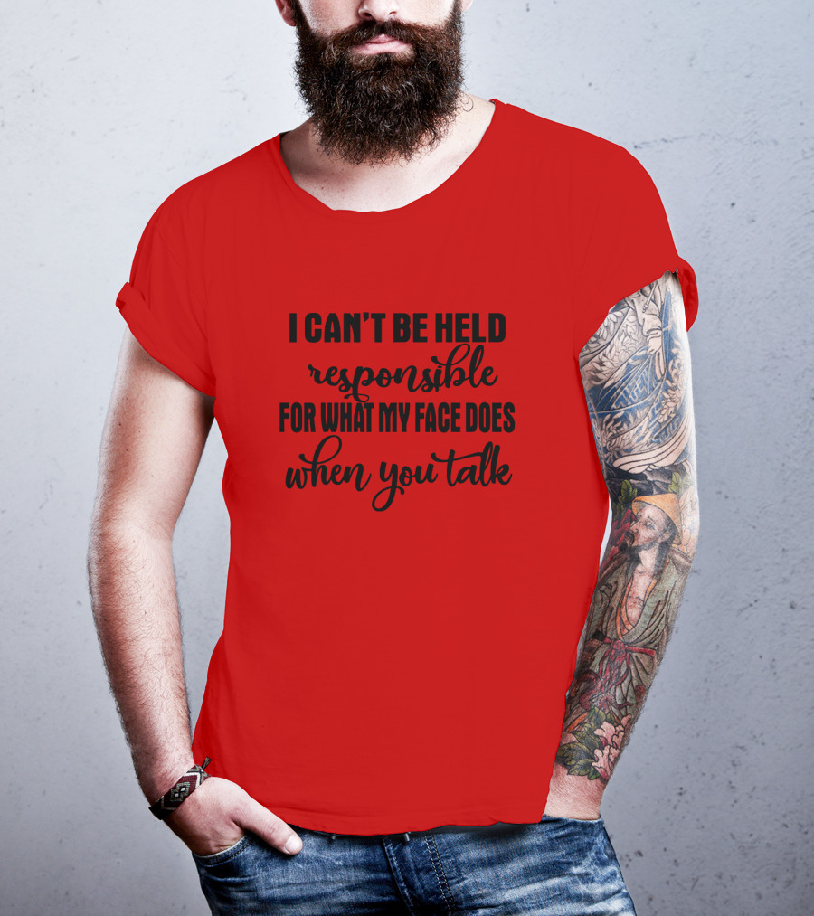 I Can't Be Held Responsible For What My Face Does When You Talk T-Shirt