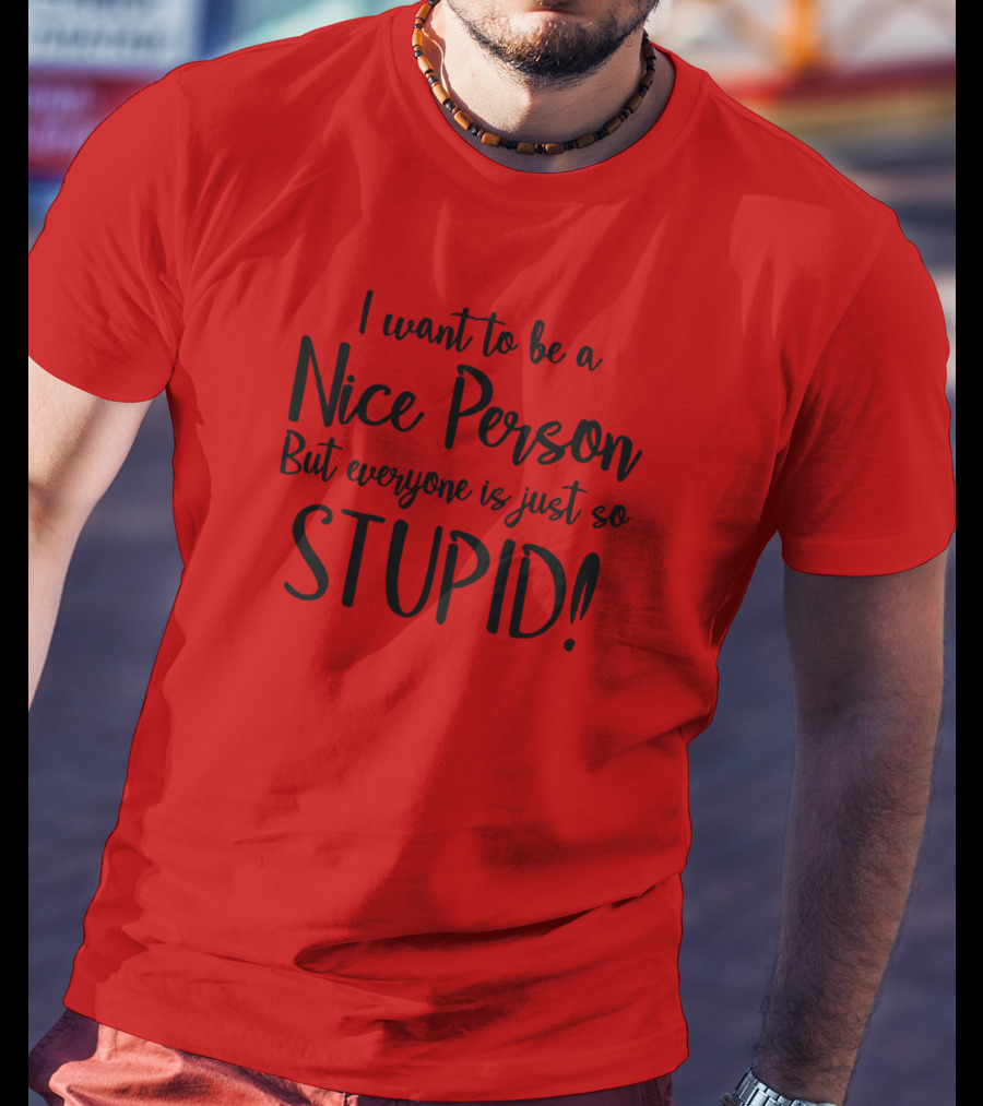 I Want To Be A Nice Person But Everyone Is Just So Stupid T-Shirt