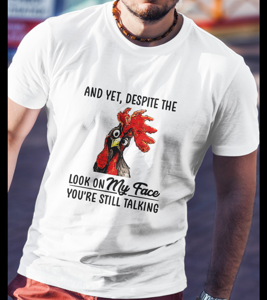 And Yet Despite The Look On My Face You're Still Talking Chicken T-Shirt
