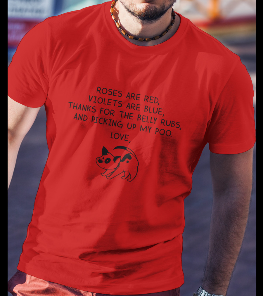 Roses Are Red Violets Are Blue Thanks For The Belly Rubs And Picking Up My Poo Love Dog T-Shirt