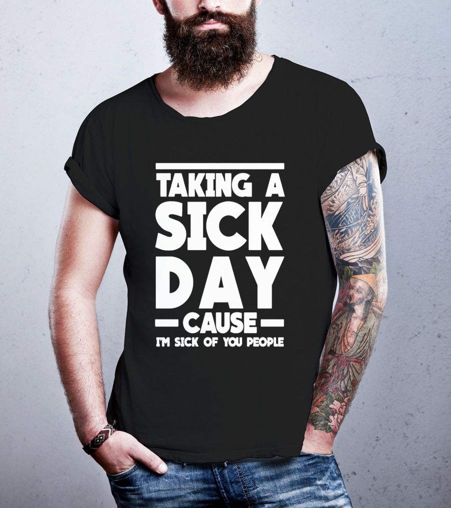 Taking A Sick Day Cause I'm Sick Of You People T-Shirt