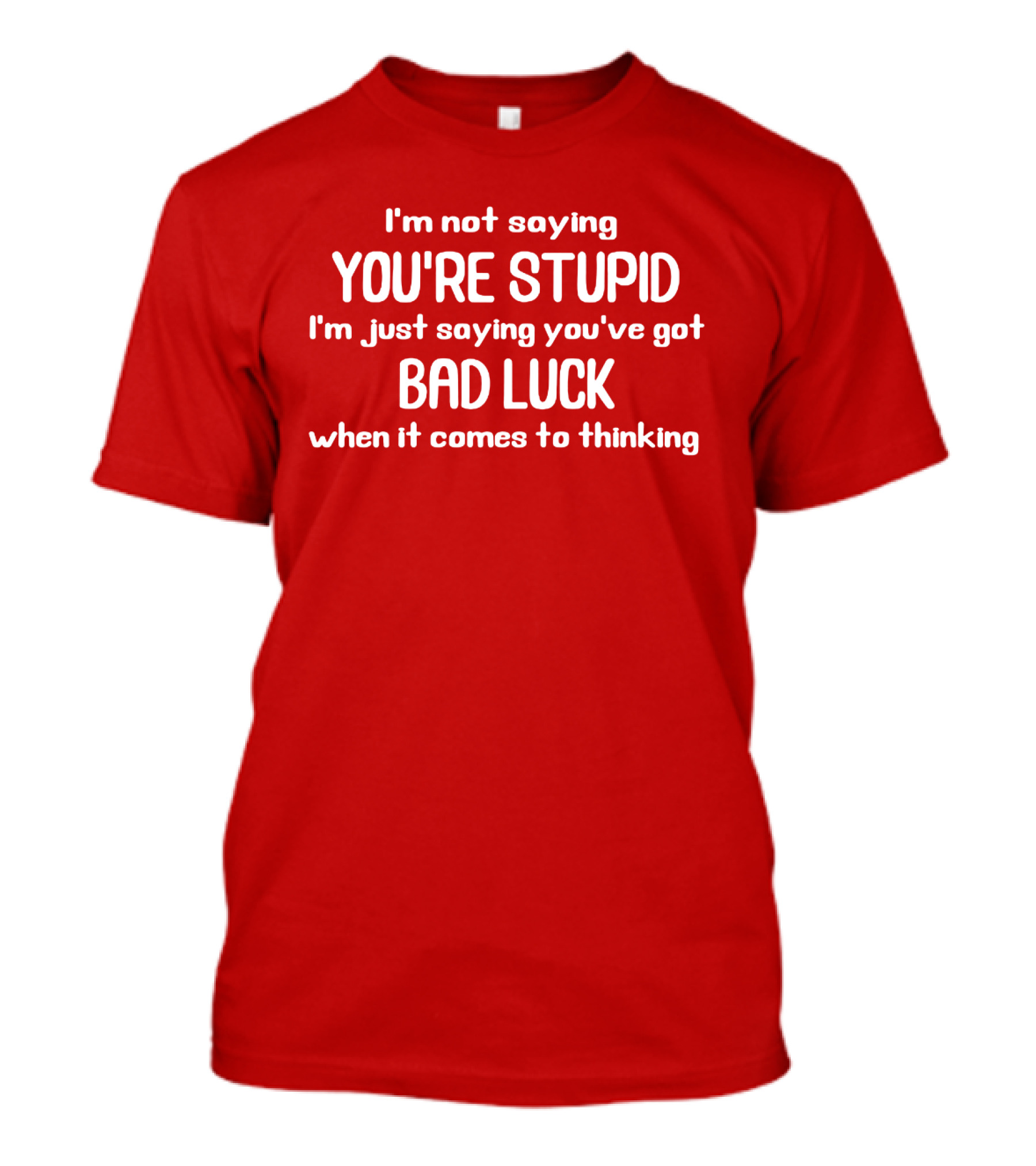 I'm Not Saying You're Stupid Just Saying You've Got Bad Luck When It Comes To Thinking T-Shirt