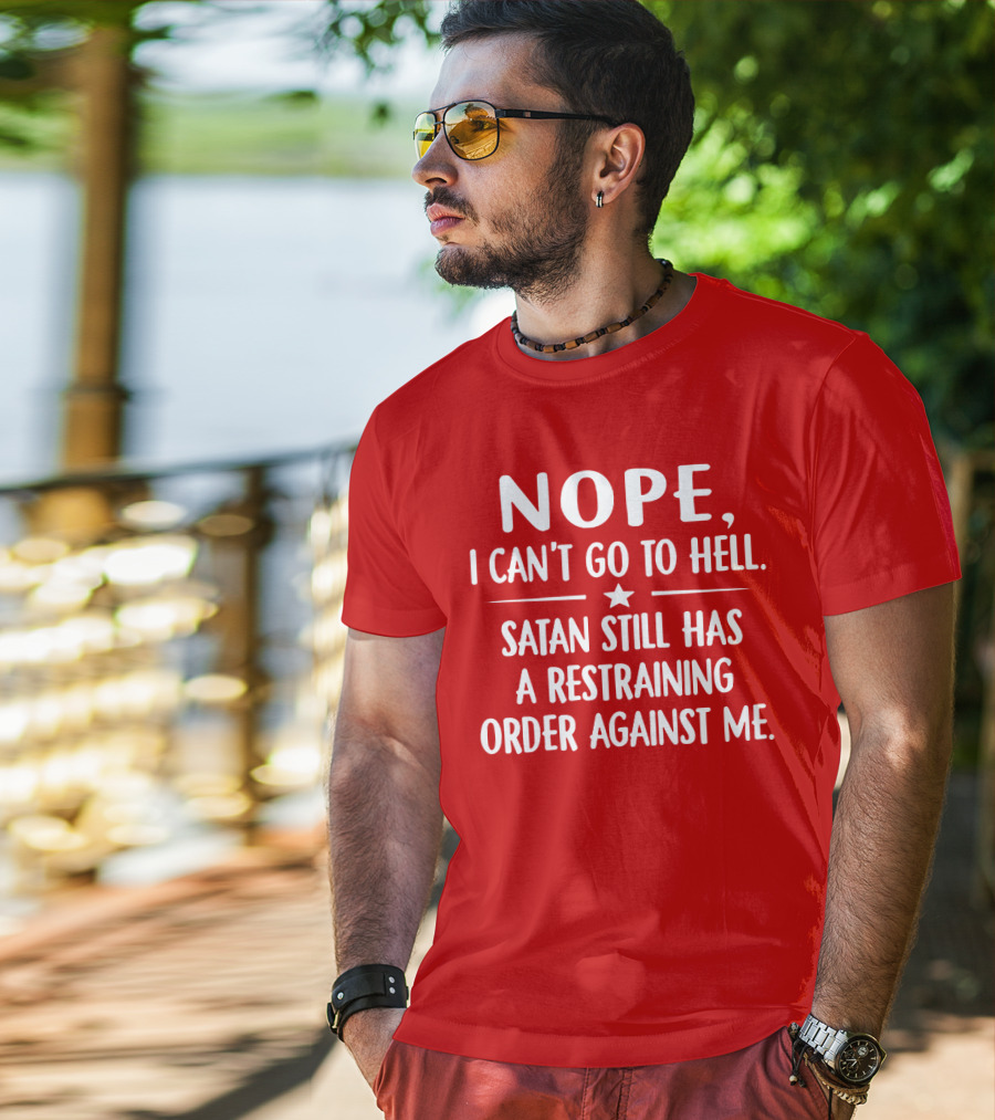 NOPE I Can't Go To Hell Satan Still Has A Restraining Order Against Me T-Shirt