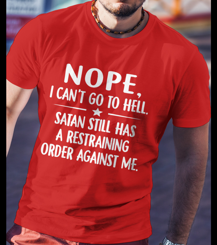 NOPE I Can't Go To Hell Satan Still Has A Restraining Order Against Me T-Shirt