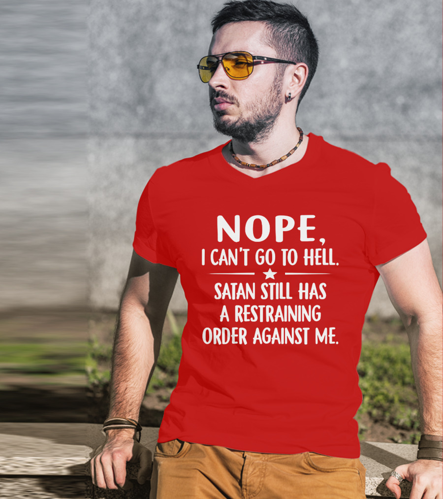 NOPE I Can't Go To Hell Satan Still Has A Restraining Order Against Me T-Shirt