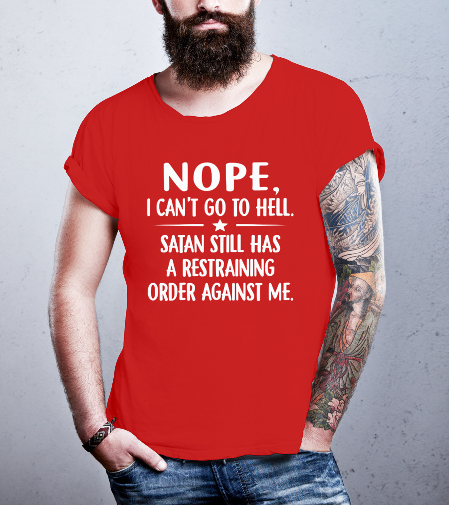 NOPE I Can't Go To Hell Satan Still Has A Restraining Order Against Me T-Shirt
