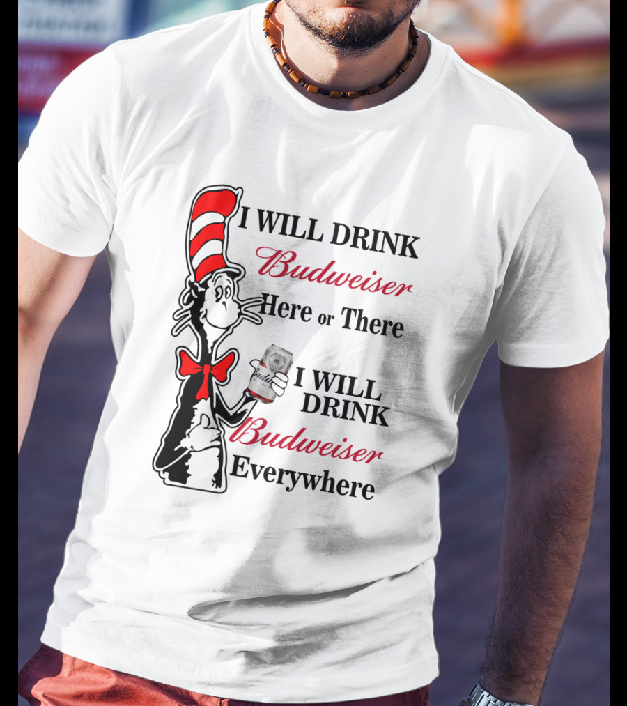 I Will Drink Budweiser Here Or There I Will Drink Budweiser Everywhere T-Shirt