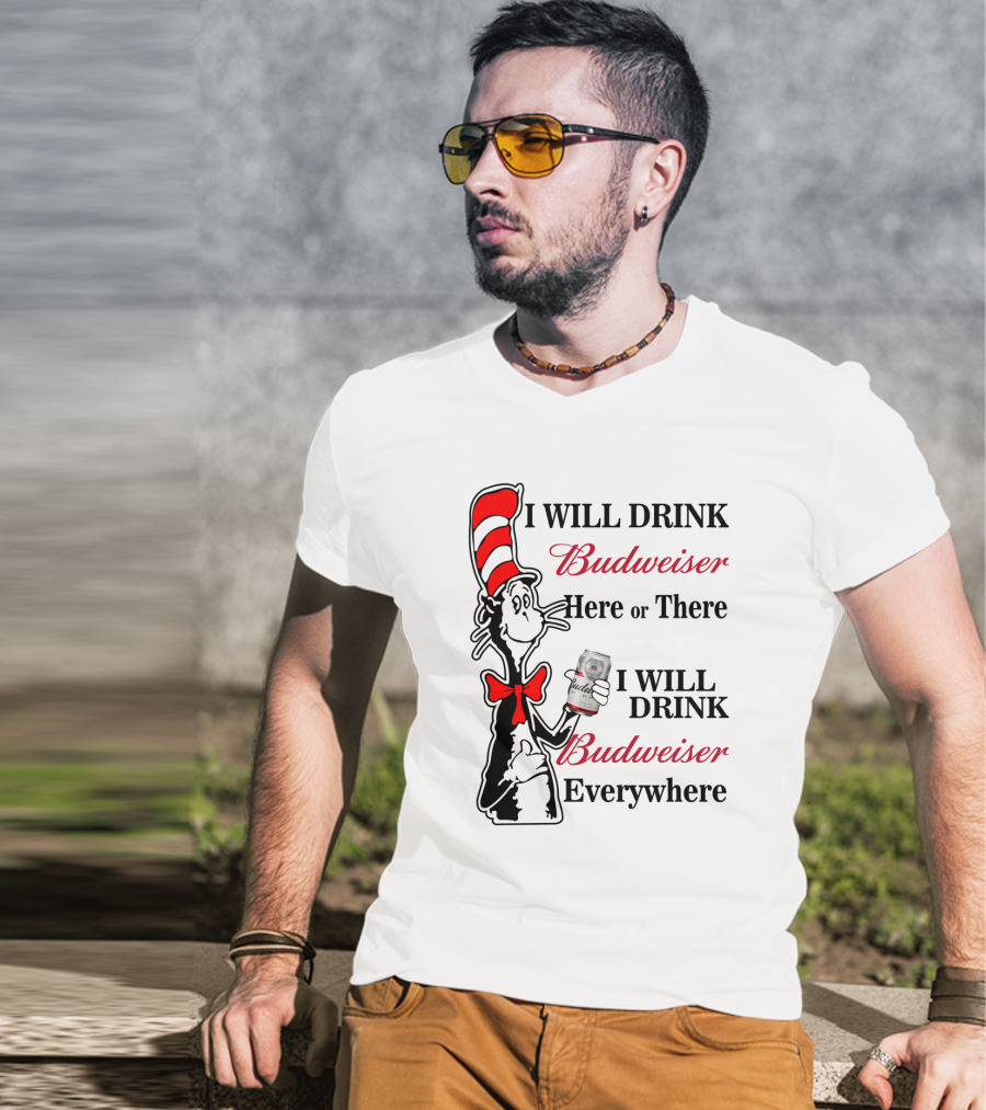 I Will Drink Budweiser Here Or There I Will Drink Budweiser Everywhere T-Shirt