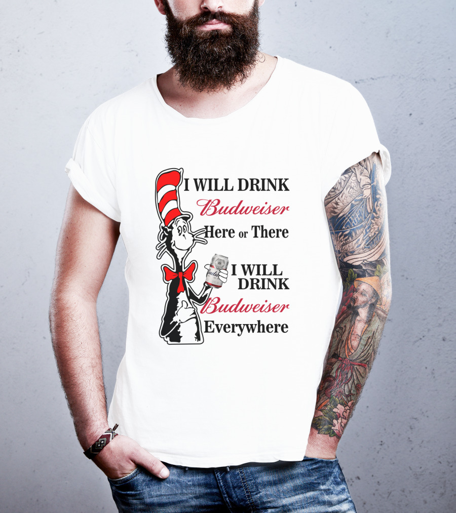 I Will Drink Budweiser Here Or There I Will Drink Budweiser Everywhere T-Shirt