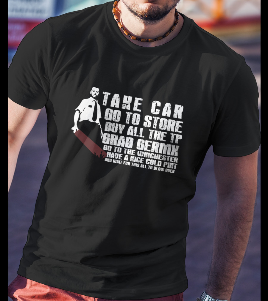 Take Car Go To Store Buy All The TP Grab Germx Go To The Winchester Have A Nice Cold Pint And Wait For This All To Blow Over T-Shirt