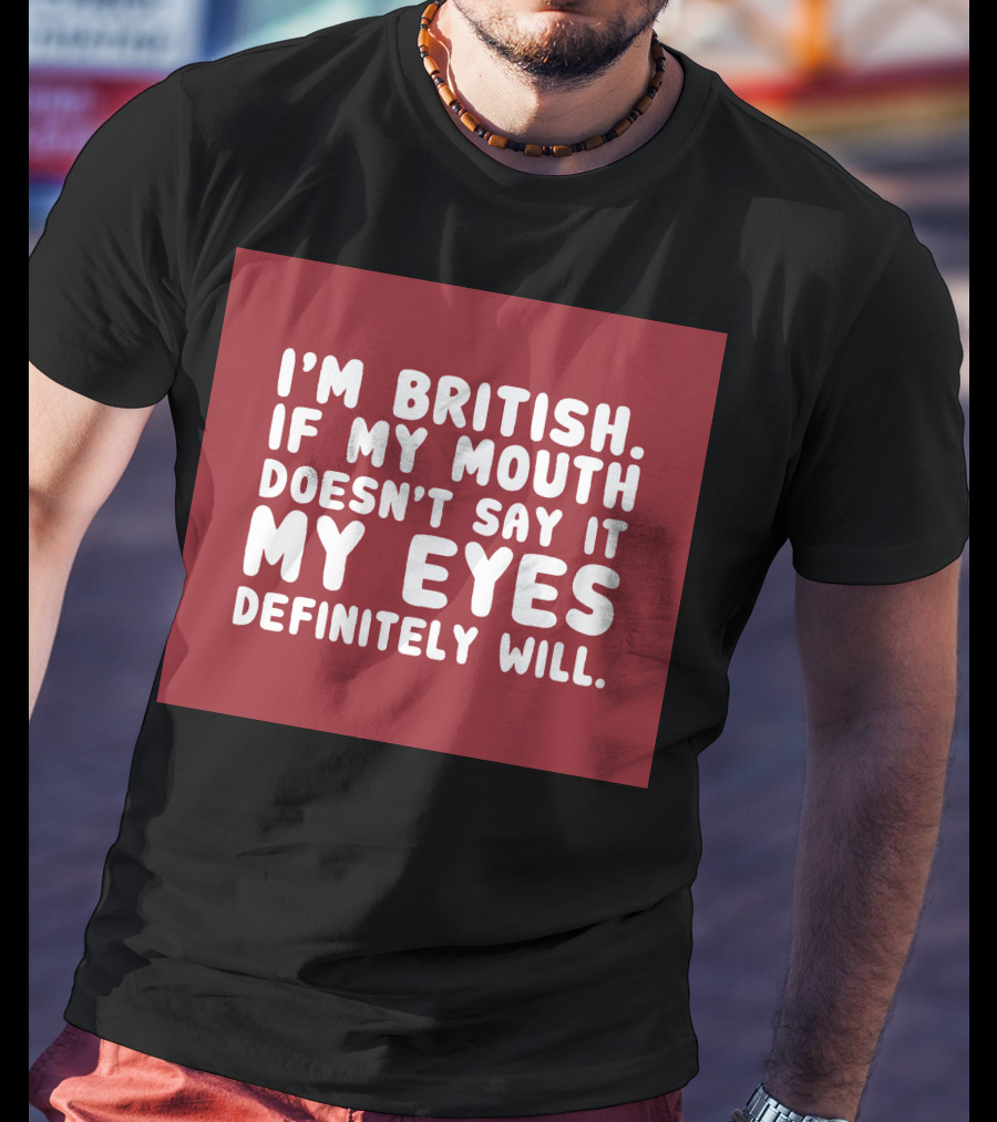I'm British If My Mouth Doesn't Say It My Eyes Definitely Will T-Shirt