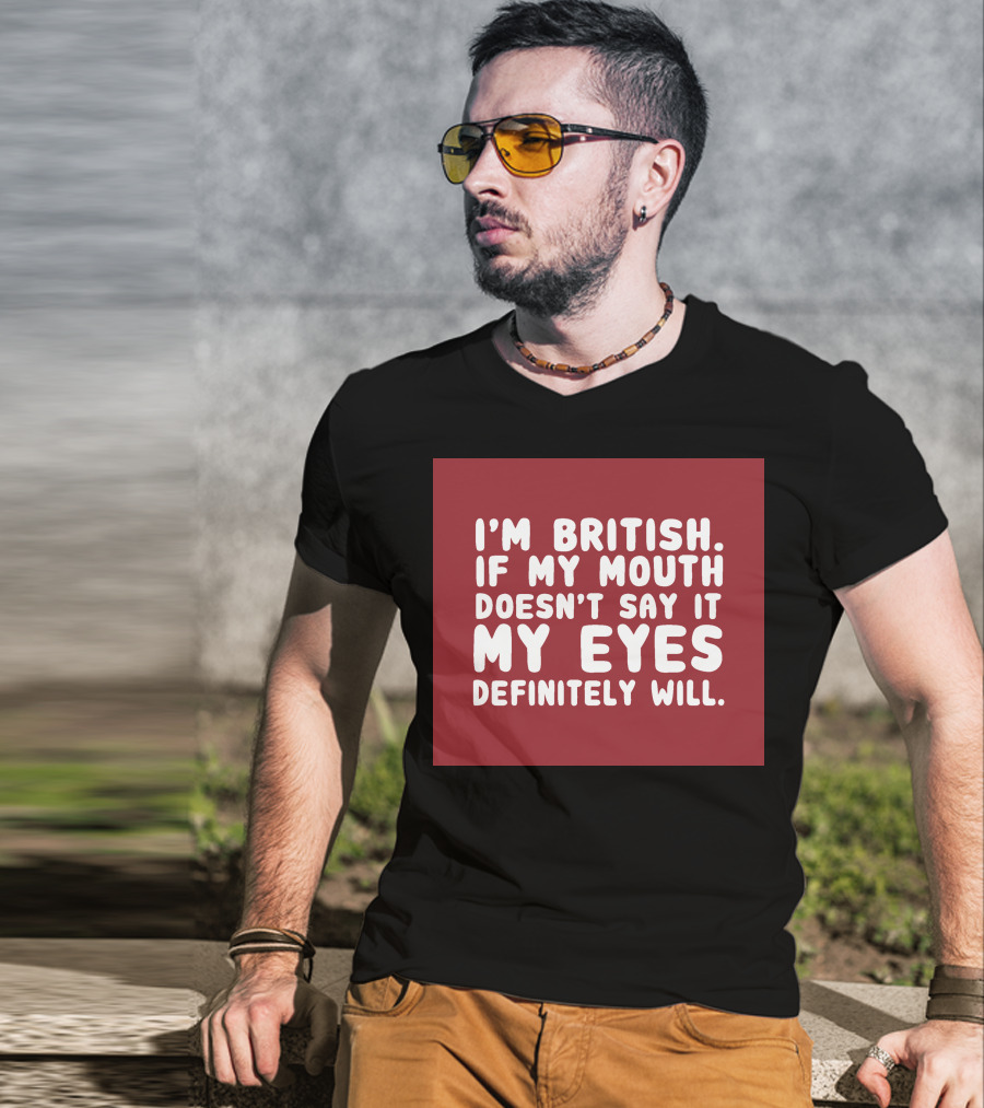 I'm British If My Mouth Doesn't Say It My Eyes Definitely Will T-Shirt