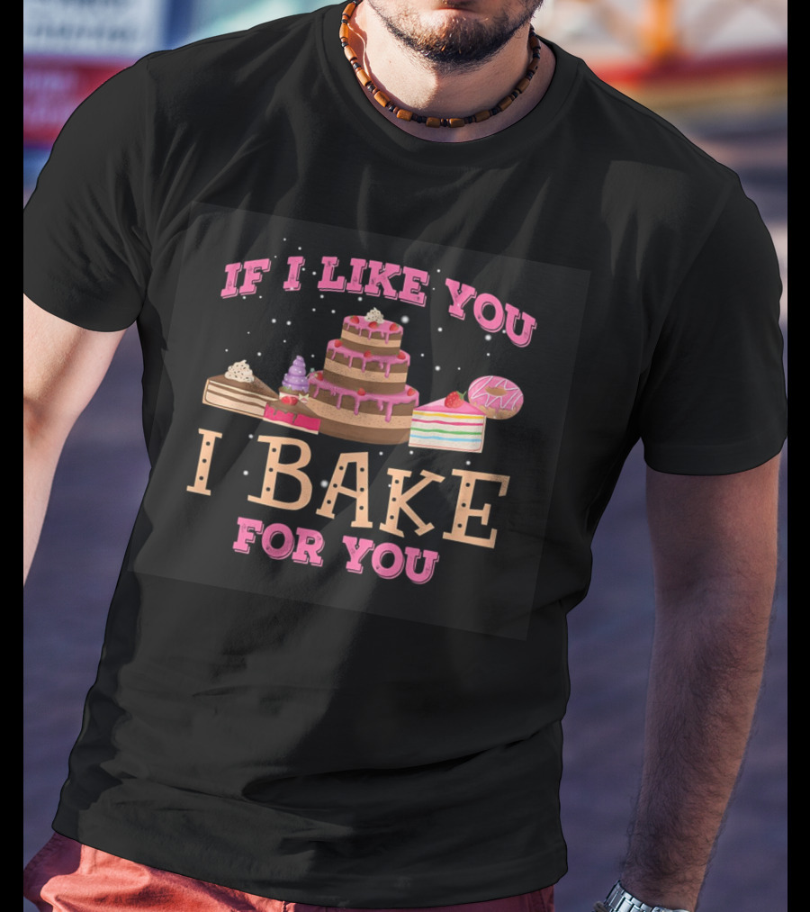 If I Like You I Bake For You Cake And Dessert T-Shirt