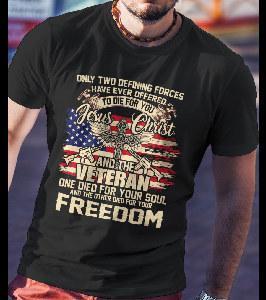 Only Two Defining Forces Have Ever Offered To Die For You Jesus Christ And The Veteran One Died For Your Soul And The Other Died For Your Freedom American Flag Cross T-Shirt
