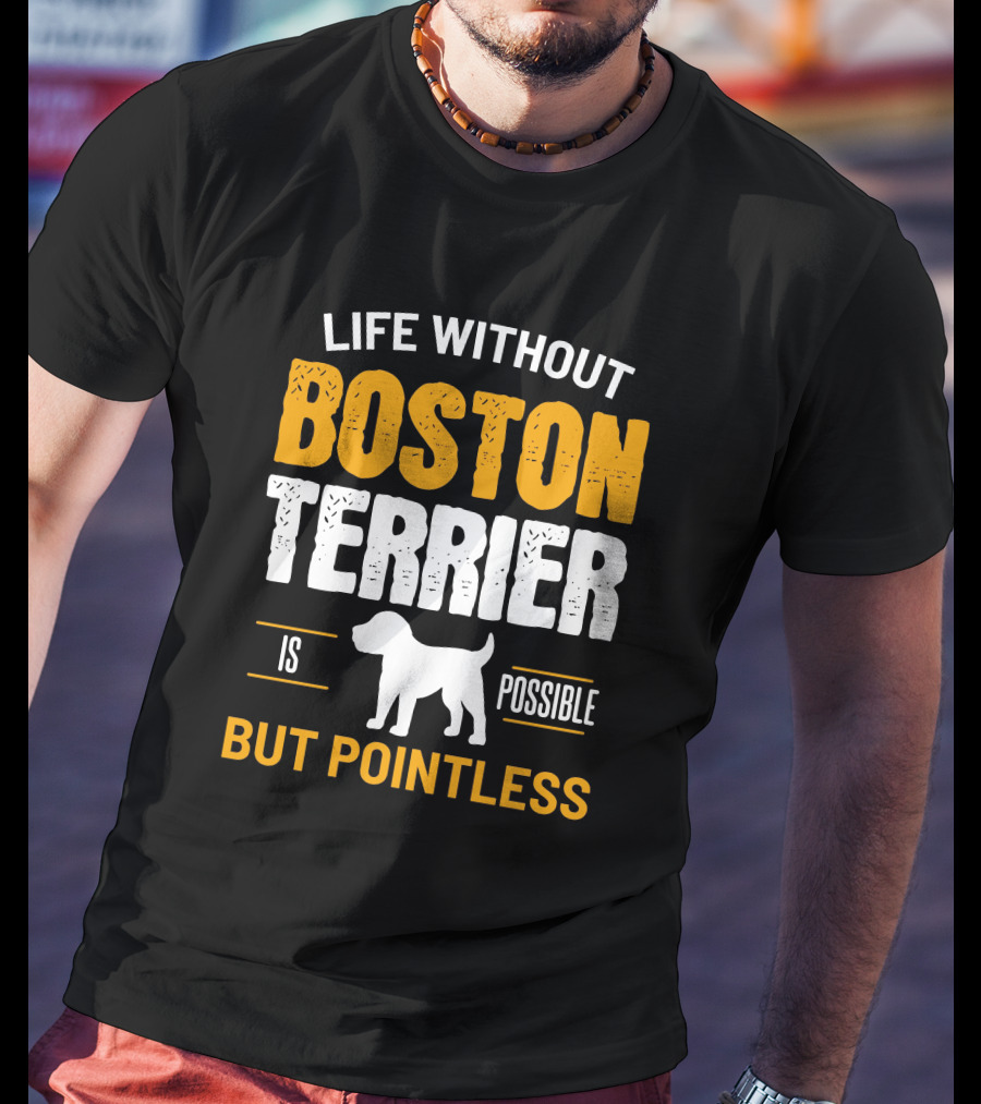 Life Without Boston Terrier Is Possible But Pointless Is Possible T-Shirt