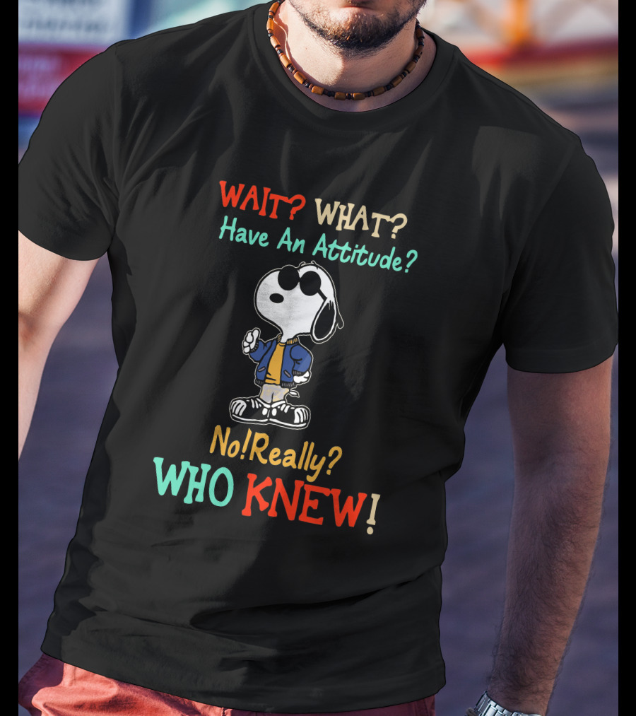 WAIT? WHAT? Have An Attitude No Really? WHO KNEW T-Shirt