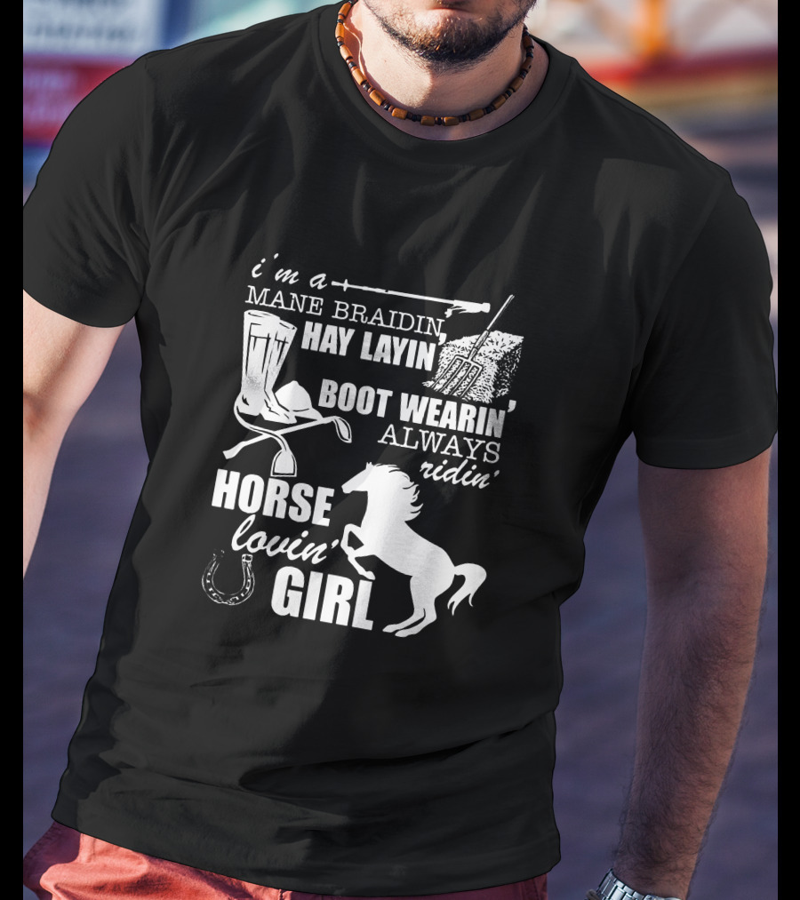 I'm A Mane Braidin Hay Layin Boot Wearin Always Ridin Horse Lovin Girl T-Shirt