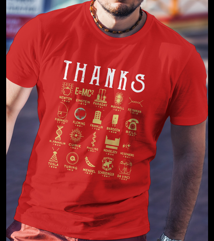 THANKS Newton Einstein Faraday Maxwell Feynman Fibonacci Fleming Franklin Bardeen Bell R. Franklin Curie Pauling Mendeleev Heisenberg Tesla Turing Mendel Schrodinger Da Vinci T-Shirt