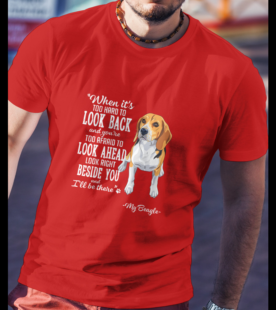When It's Too Hard To Look Back And You're Too Afraid To Look Ahead My Beagle Beside You T-Shirt