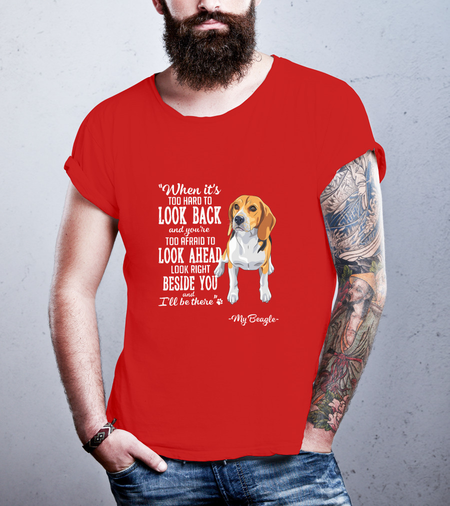 When It's Too Hard To Look Back And You're Too Afraid To Look Ahead My Beagle Beside You T-Shirt