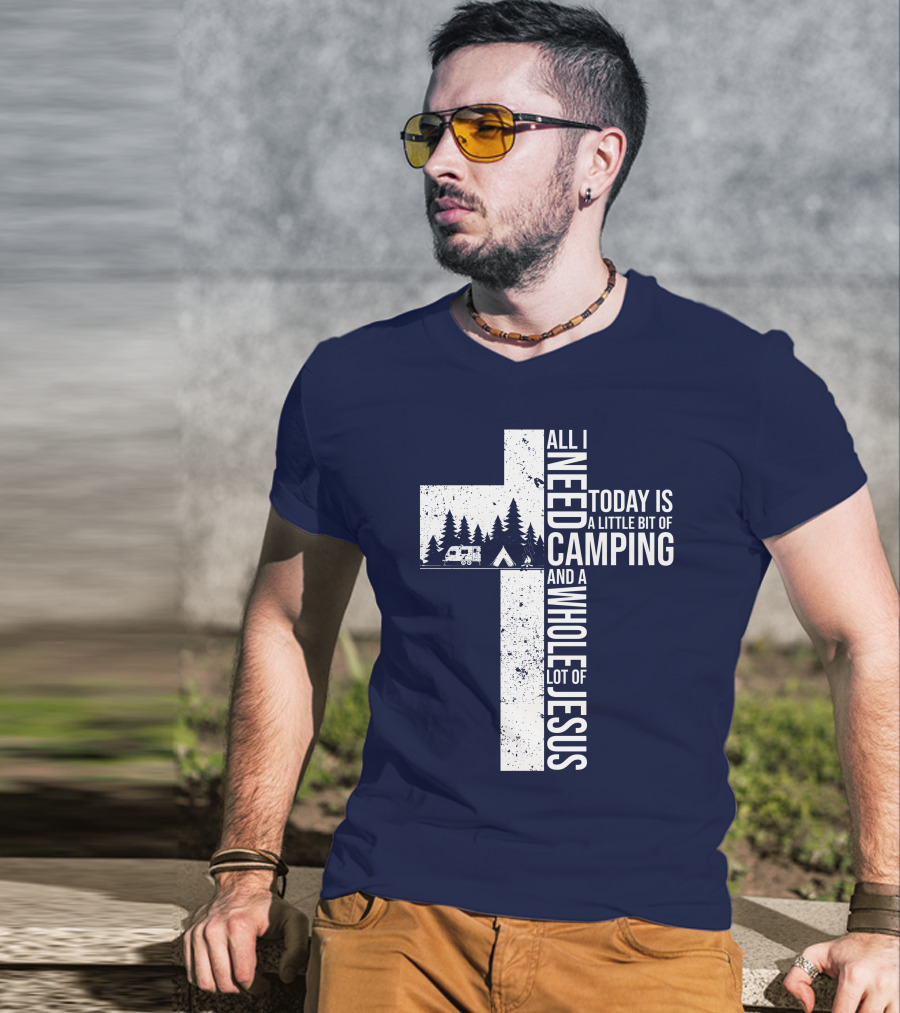 All I Need Today Is A Little Bit Of Camping And A Whole Lot Of Jesus Cross With Camper And Tent T-Shirt