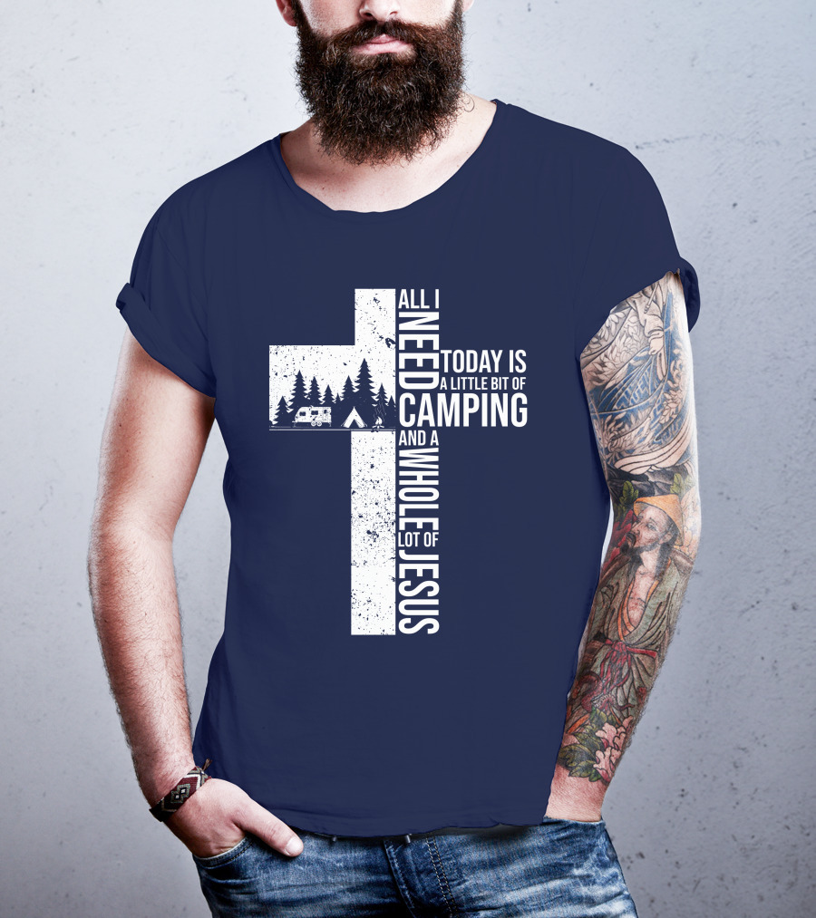 All I Need Today Is A Little Bit Of Camping And A Whole Lot Of Jesus Cross With Camper And Tent T-Shirt