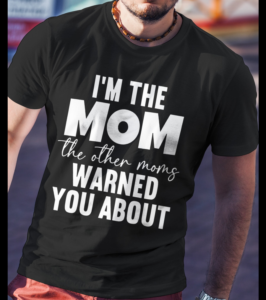 I'm The Mom The Other Moms Warned You About T-Shirt