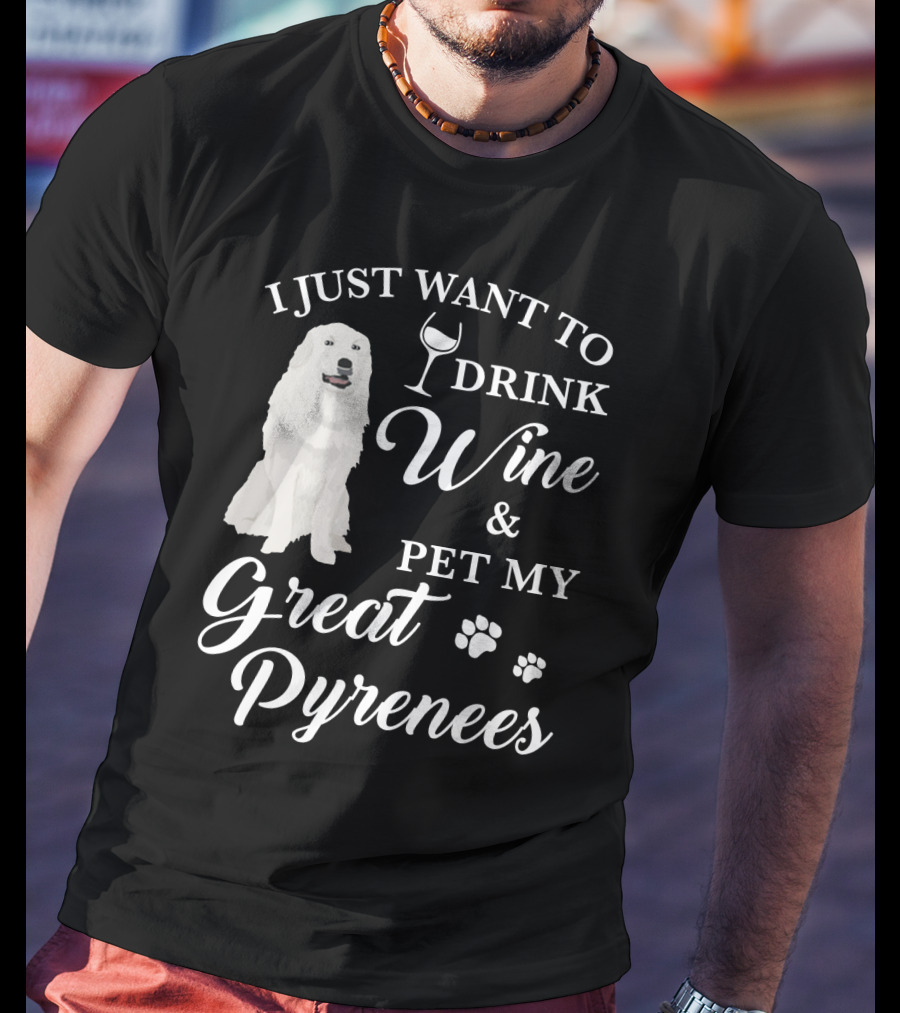 I Just Want To Drink Wine And Pet My Great Pyrenees T-Shirt