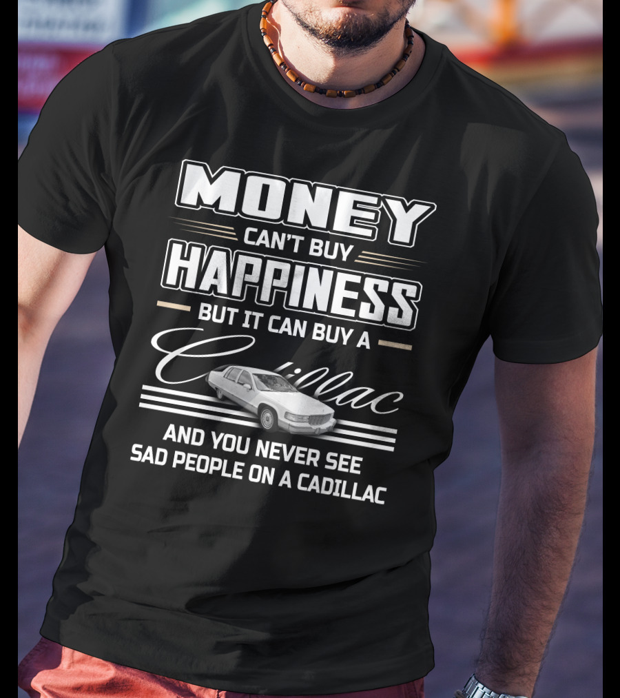 Money Can't Buy Happiness But It Can Buy A Cadillac And You Never See Sad People On A Cadillac Fleetwood T-Shirt