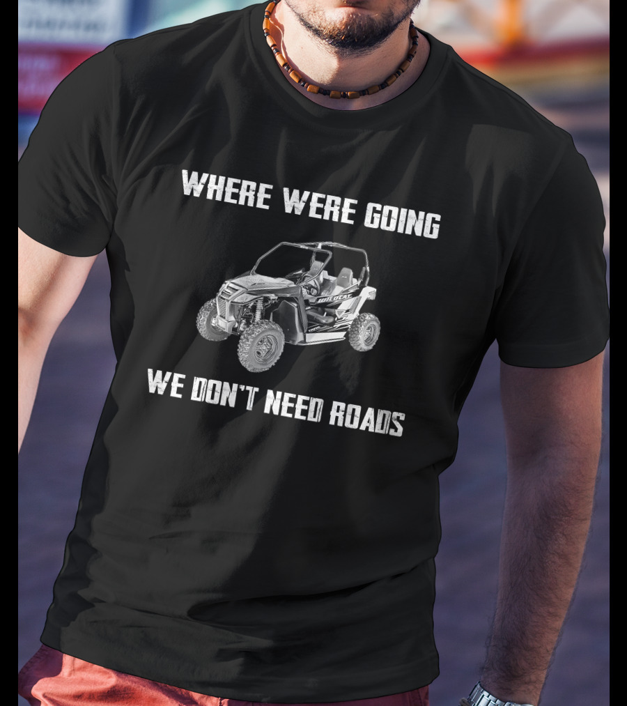 Arctic Cat Wildcat Trail Where We're Going We Don't Need Roads T-Shirt