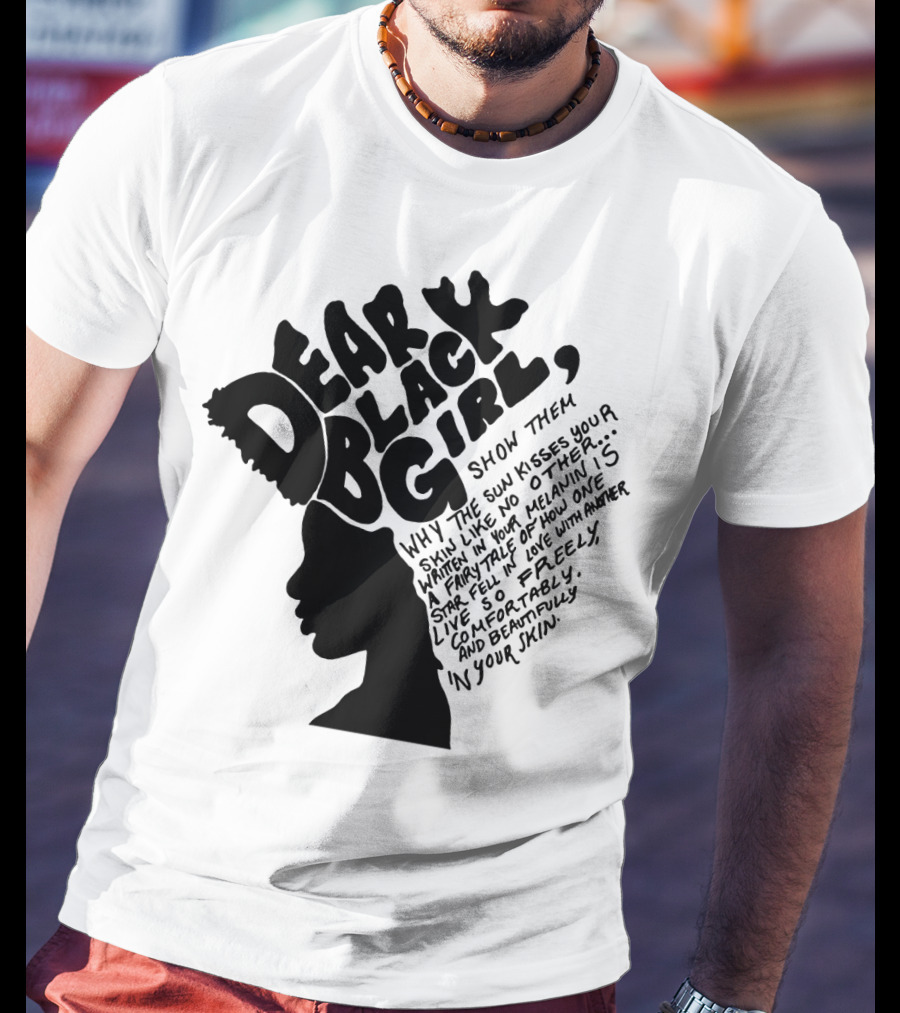 Dear Black Girl Show Them Why The Sun Kisses Your Skin When You Wake Melanin Love Freely And Beautifully T-Shirt