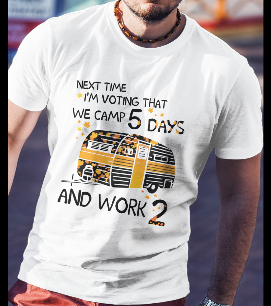 Next Time I'm Voting That We Camp 5 Days And Work 2 With Autumn Leaves And Campervan T-Shirt