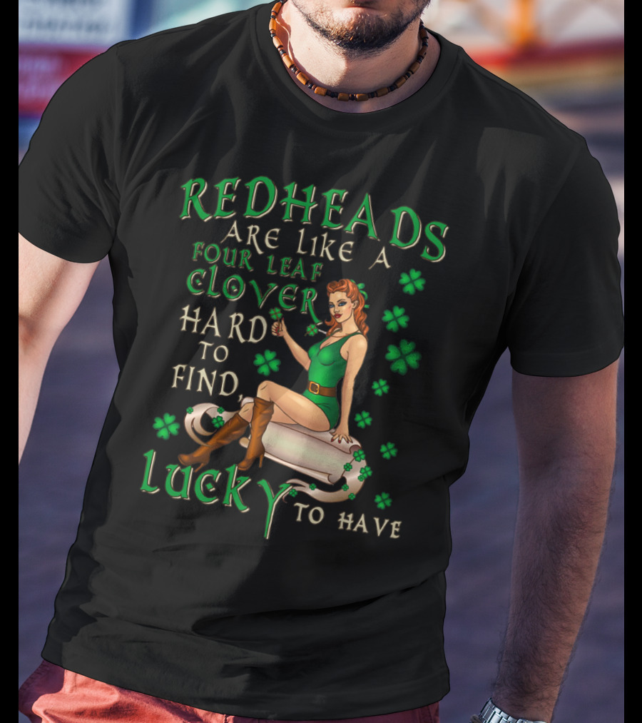 Redheads Are Like A Four Leaf Clover Hard To Find Lucky To Have Green Outfit And Shamrock T-Shirt